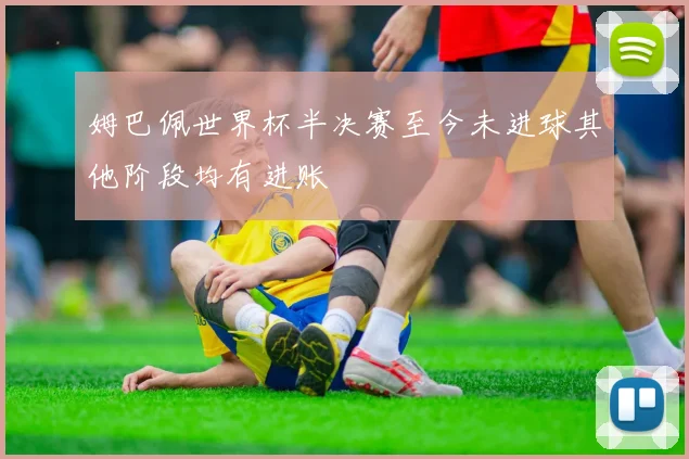 姆巴佩世界杯半决赛至今未进球其他阶段均有进账