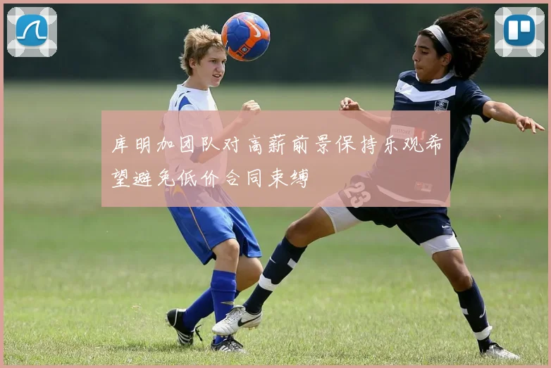 库明加团队对高薪前景保持乐观希望避免低价合同束缚